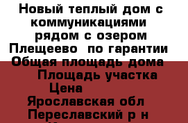 Новый теплый дом с коммуникациями, рядом с озером Плещеево, по гарантии › Общая площадь дома ­ 130 › Площадь участка ­ 10 › Цена ­ 1 900 000 - Ярославская обл., Переславский р-н, Коровино д. Недвижимость » Дома, коттеджи, дачи продажа   